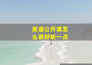 英语公开课怎么讲好听一点