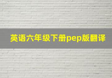 英语六年级下册pep版翻译