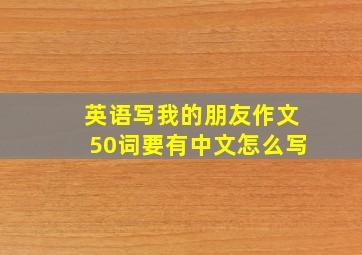 英语写我的朋友作文50词要有中文怎么写