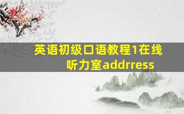 英语初级口语教程1在线听力室addrress