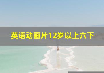 英语动画片12岁以上六下