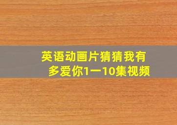 英语动画片猜猜我有多爱你1一10集视频