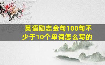 英语励志金句100句不少于10个单词怎么写的