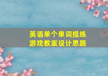 英语单个单词操练游戏教案设计思路