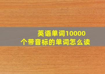 英语单词10000个带音标的单词怎么读