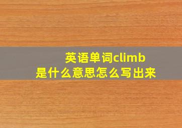 英语单词climb是什么意思怎么写出来