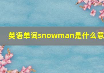 英语单词snowman是什么意思