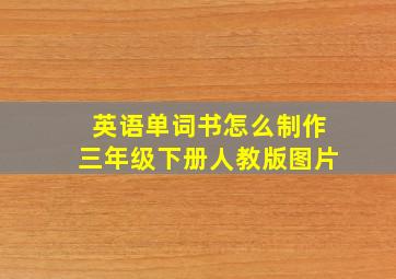 英语单词书怎么制作三年级下册人教版图片