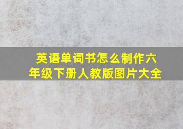 英语单词书怎么制作六年级下册人教版图片大全