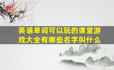 英语单词可以玩的课堂游戏大全有哪些名字叫什么