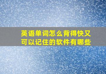 英语单词怎么背得快又可以记住的软件有哪些