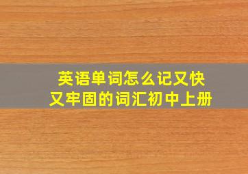 英语单词怎么记又快又牢固的词汇初中上册