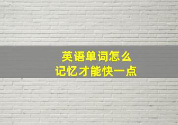 英语单词怎么记忆才能快一点