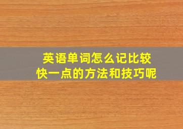 英语单词怎么记比较快一点的方法和技巧呢