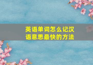 英语单词怎么记汉语意思最快的方法