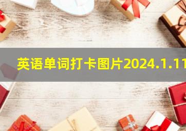 英语单词打卡图片2024.1.11