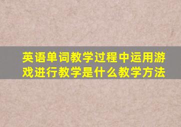 英语单词教学过程中运用游戏进行教学是什么教学方法