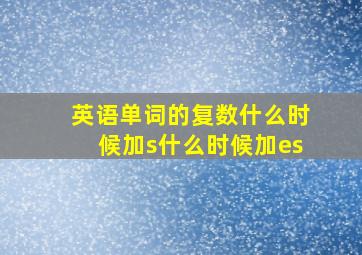 英语单词的复数什么时候加s什么时候加es