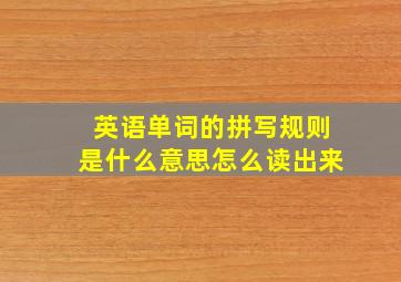 英语单词的拼写规则是什么意思怎么读出来