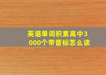 英语单词积累高中3000个带音标怎么读