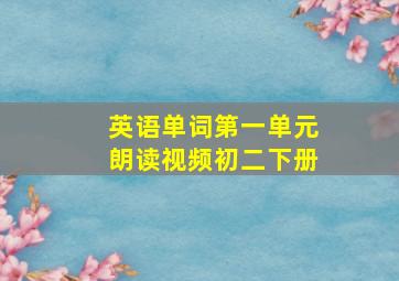 英语单词第一单元朗读视频初二下册