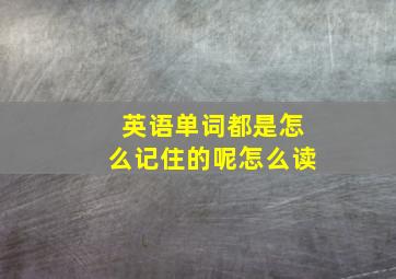 英语单词都是怎么记住的呢怎么读