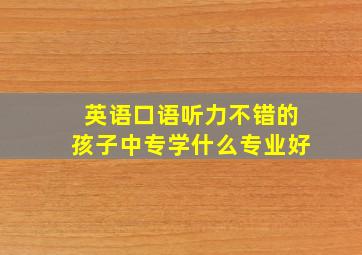 英语口语听力不错的孩子中专学什么专业好