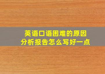 英语口语困难的原因分析报告怎么写好一点