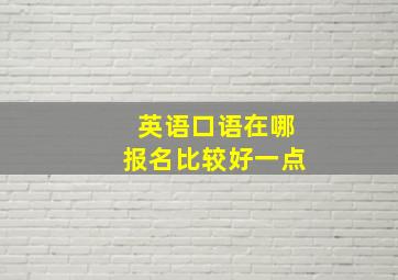 英语口语在哪报名比较好一点