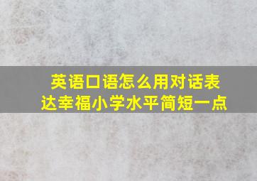 英语口语怎么用对话表达幸福小学水平简短一点