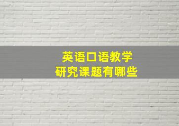 英语口语教学研究课题有哪些