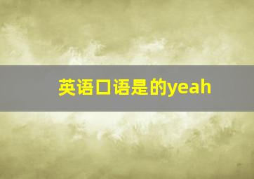 英语口语是的yeah