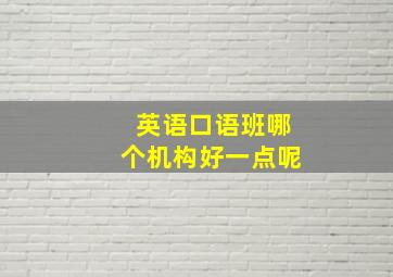 英语口语班哪个机构好一点呢