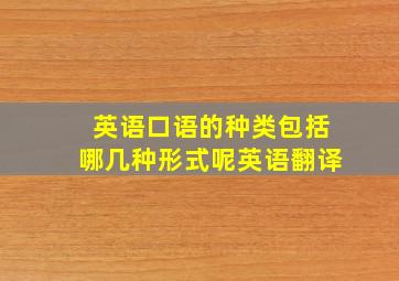 英语口语的种类包括哪几种形式呢英语翻译