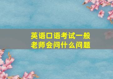 英语口语考试一般老师会问什么问题