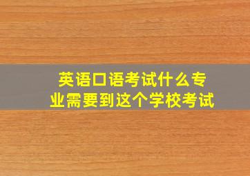 英语口语考试什么专业需要到这个学校考试