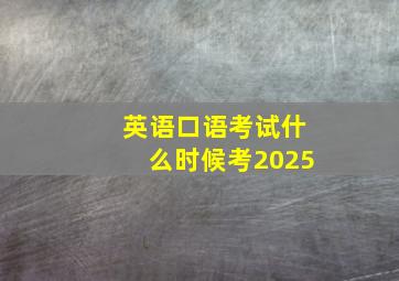 英语口语考试什么时候考2025