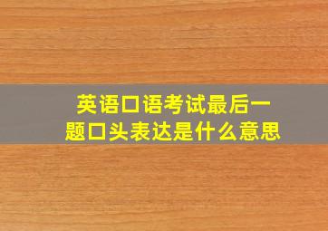 英语口语考试最后一题口头表达是什么意思