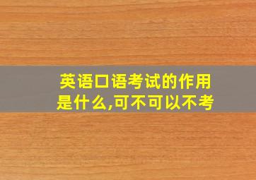 英语口语考试的作用是什么,可不可以不考