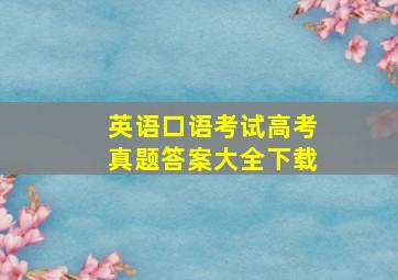 英语口语考试高考真题答案大全下载