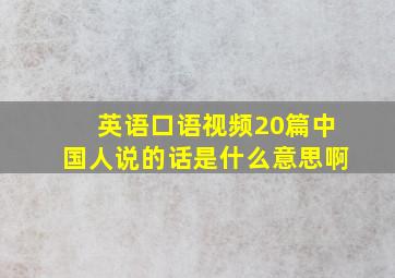 英语口语视频20篇中国人说的话是什么意思啊