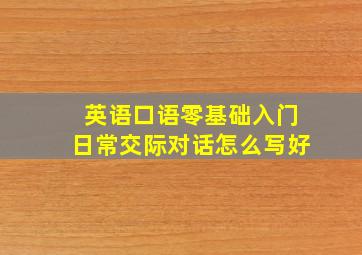 英语口语零基础入门日常交际对话怎么写好