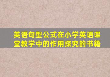 英语句型公式在小学英语课堂教学中的作用探究的书籍