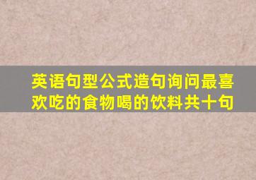 英语句型公式造句询问最喜欢吃的食物喝的饮料共十句