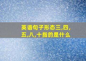 英语句子形态三,四,五,八,十指的是什么