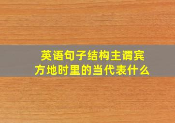 英语句子结构主谓宾方地时里的当代表什么