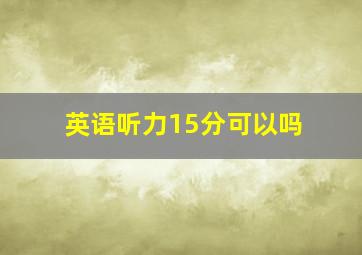 英语听力15分可以吗