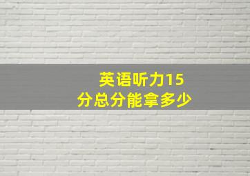 英语听力15分总分能拿多少