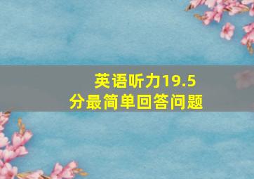 英语听力19.5分最简单回答问题