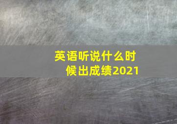 英语听说什么时候出成绩2021